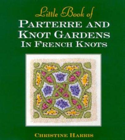 Little Book of Parterre and Knot Gardens in French Knots by Christine Harris