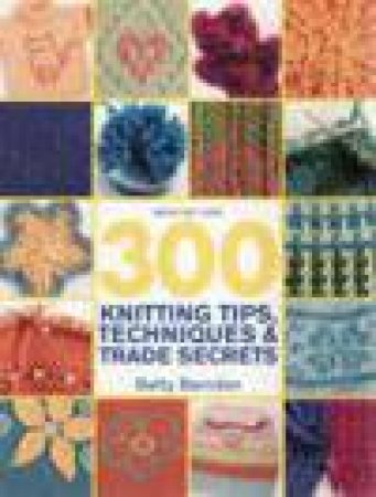 300 Knitting Tips, Techniques and Trade Secrets by Betty Barnden