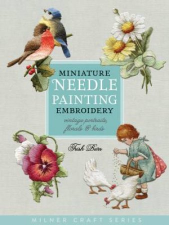 Miniature Needle Painting: Embroidery Vintage Portraits, Florals & Birds by Trish Burr