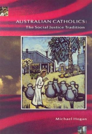 Australian Catholics: The Social Justice Tradition by Michael Hogan