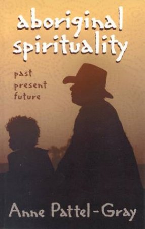 Aboriginal Spirituality by Anne Pattel-Gray