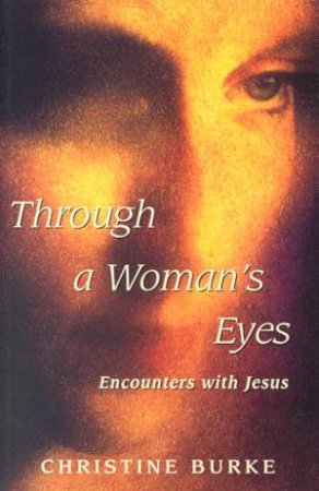 Through A Woman's Eyes: Encounters With Jesus by Christine Burke