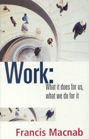 Work: What It Does For Us, What We Do For It by Francis MacNab