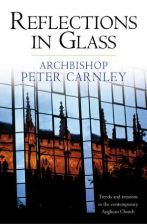 Reflections In Glass: Trends And Tensions In The Contemporary Anglican Church by Archbishop Peter Carnley