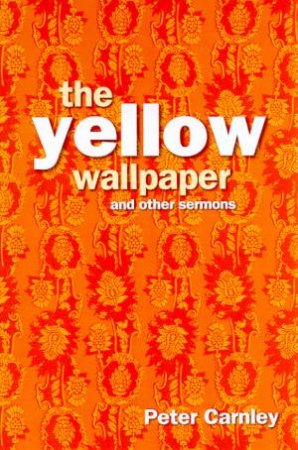 The Yellow Wallpaper And Other Sermons by Archbishop Peter Carnley