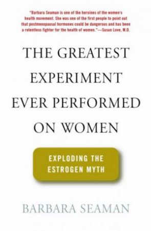 The Greatest Experiment Ever Performed On Women: Exploding The Estrogen Myth by Barbara Seaman