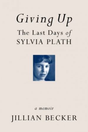 Giving Up: Last Days Of Sylvia Plath: A Memoir by Jillian Becker