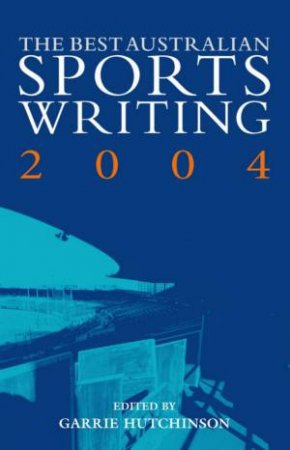 The Best Australian Sports Writing 2004 by Garrie Hutchison