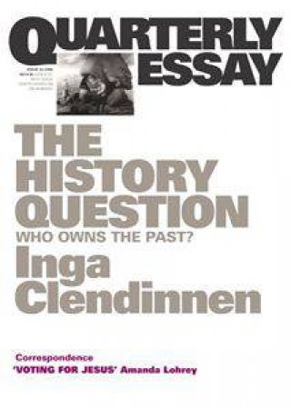 The History Question: Who Owns the Past? Quarterly Essay 23 by Inga Clendinnen