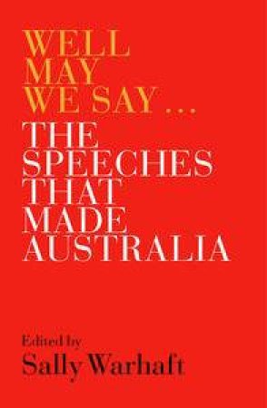 Well May We Say: The Speeches That Made Australia by Sally Warhaft