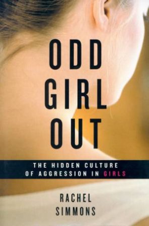 Odd Girl Out: The Hidden Culture Of Aggression In Girls by Rachel Simmons