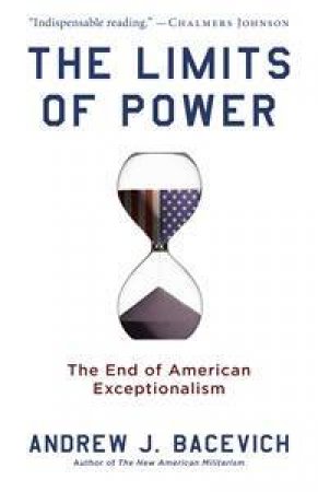 The Limits of Power: The End of American Exceptionalism by Andrew Bacevich