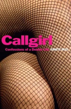 Callgirl: Confessions Of A Double Life by Jeannette Angell