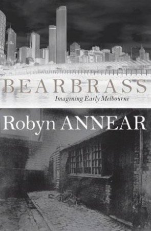 Bearbrass: Imagining Early Melbourne by Robyn Annear