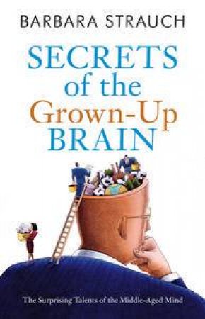 Secrets of the Grown-Up Brain: The Surprising Talents of the Middle-Aged Mind by Barbara Strauch