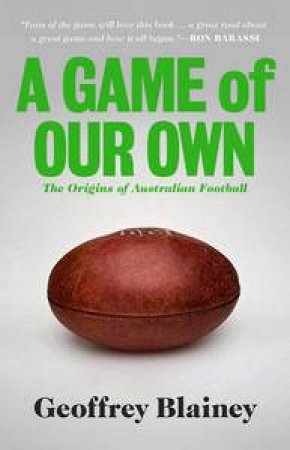 A Game of Our Own: The Origins of Australian Football by Geoffrey Blainey