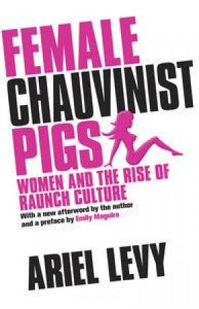 Female Chauvinist Pigs: Women and the Rise of Raunch Culture by Ariel Levy