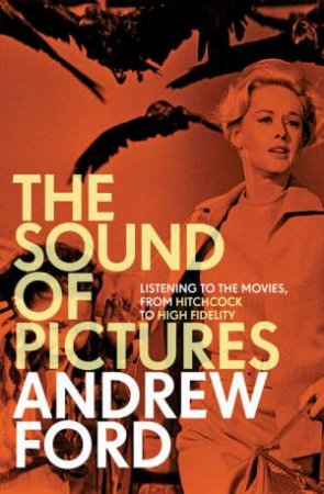 The Sound of Pictures: Listening To The  Movies, From Hitchcock To High Fidelity by Andrew Ford