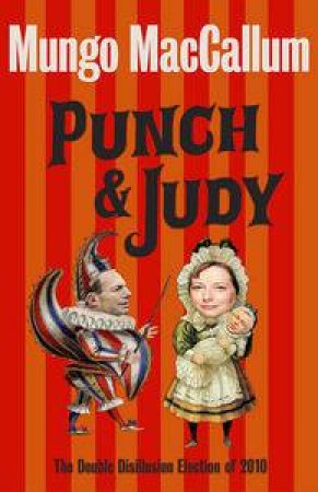 Punch & Judy: The Double Disillusion Election of 2010 by MacCallum Mungo