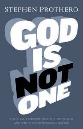 God is Not One: The Rival Religions That Run the World, And Why Their Differences Matter by Stephen Prothero