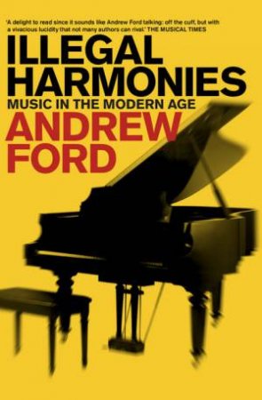 Illegal Harmonies: Music in the Modern Age by Andrew Ford