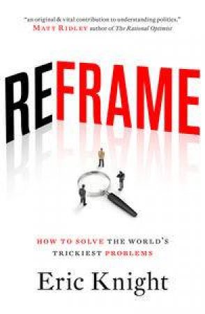 Reframe: How to solve the world's trickiest problems by Eric Knight