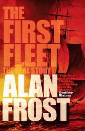 The First Fleet: The Real Story by Alan Frost