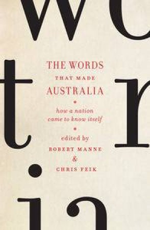 The Words that Made Australia: How a Nation Came to Know Itself by Robert Manne & Chris Feik