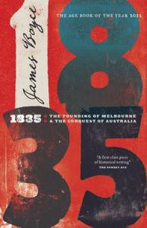 1835: The Founding of Melbourne & the Conquest of Australia by James Boyce