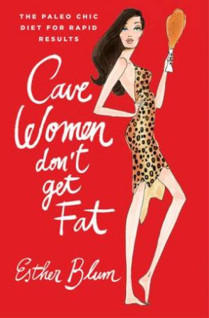 Cave Women Don't Get Fat:The Paleo Chic Diet for Rapid Results by Esther Blum