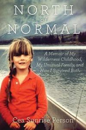 North of Normal: My Wilderness Childhood, My Unusual Family and How I Survived both by Cea Sunrise Person