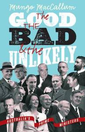 The Good the Bad & the Unlikely: Australia's Prime Ministers by Mungo MacCallum