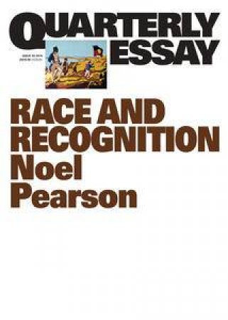 Noel Pearson on race and recognition: Quarterly Essay 55 by Noel Pearson