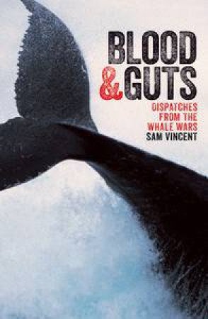 Blood and Guts: Dispatches from the Whale Wars by Sam Vincent