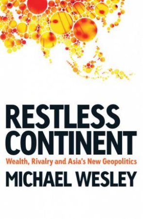 Restless Continent: Wealth, rivalry and Asia's new geopolitics by Michael Wesley