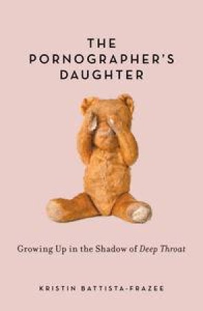 The Pornographer's Daughter: Growing Up in the Shadow of Deep Throat by Kristin Battista-Frazee