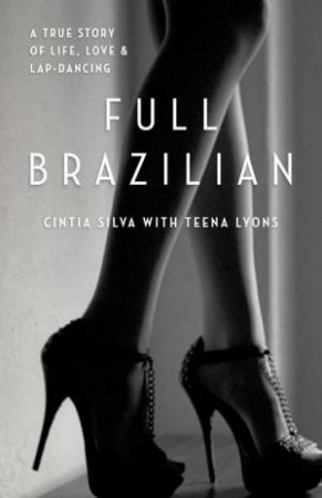 Full Brazilian: A true story of life, love and lap-dancing by Cintia Silva & Teena Lyons