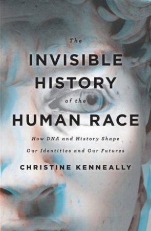 The Invisible History of the Human Race: How DNA and History Shape Our Identities and Our Futures by Christine Kenneally