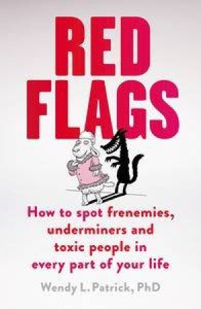 Red Flags: How To Spot Frenemies, Underminers, And Toxic People In EveryPart Of Your Life by Wendy L. Patrick