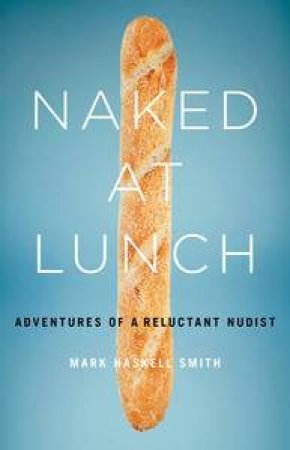 Naked At Lunch: Adventures Of A Reluctant Nudist by Smith Mark Haskell