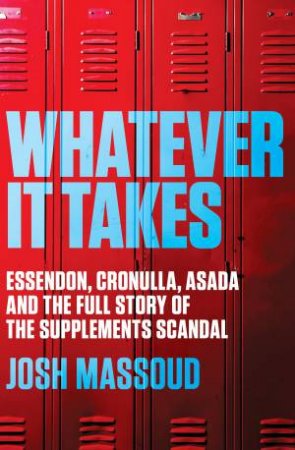 Whatever It Takes: Essendon, Cronulla, ASADA and the Full Story of the Supplements Scandal by Josh Massoud