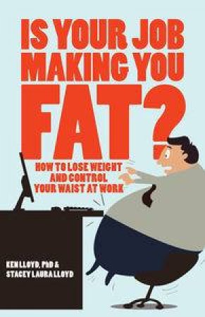 Is Your Job Making You Fat?: How to Lose Weight and Control Your Waist at Work by Ken Lloyd & Stacey Laura Lloyd