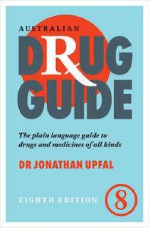 Australian Drug Guide: The Plain Language Guide To Drugs And Medicines Of All Kinds by Jonathan Upfal