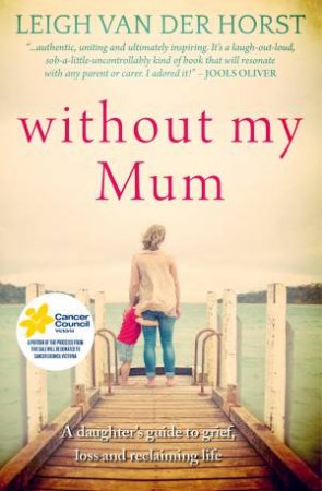 Without My Mum A Daughter's Guide To Grief Loss And Reclaiming Life by Leigh Van Der Horst