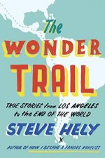 The Wonder Trail True Stories from Los Angeles to the End of the World