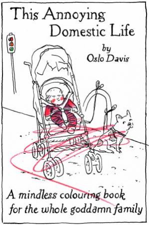 This Annoying Domestic Life A Mindless Colouring Book For The Whole Goddamn Family by Davis Oslo