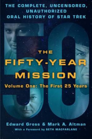 The Fifty-Year Mission: The Complete, Uncensored, Unauthorized Oral History Of Star Trek: Volume One: The First 25 Years by Edward Gross & Mark A Altman