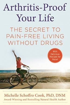 Arthritis-Proof Your Life: The Secret To Pain-Free Living Without Drugs by Michelle Schoffro Cook