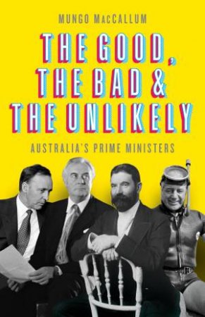 The Good, The Bad And The Unlikely: Australia's Prime Ministers (Updated Edition) by Mungo MacCallum