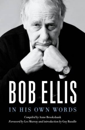 Bob Ellis: In His Own Words by Bob Ellis